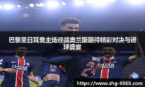 巴黎圣日耳曼主场迎战奥兰斯期待精彩对决与进球盛宴