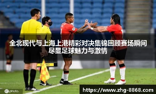 全北现代与上海上港精彩对决集锦回顾赛场瞬间尽显足球魅力与激情