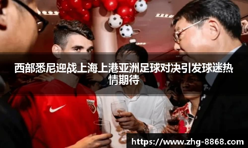 西部悉尼迎战上海上港亚洲足球对决引发球迷热情期待