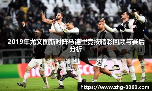 2019年尤文图斯对阵马德里竞技精彩回顾与赛后分析