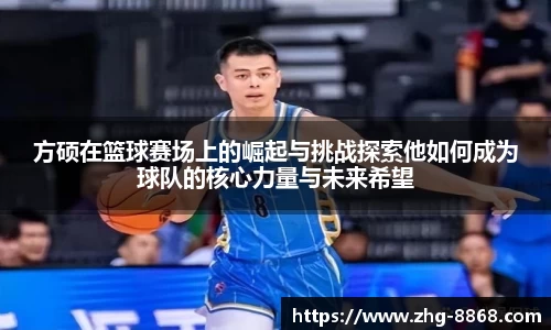 方硕在篮球赛场上的崛起与挑战探索他如何成为球队的核心力量与未来希望