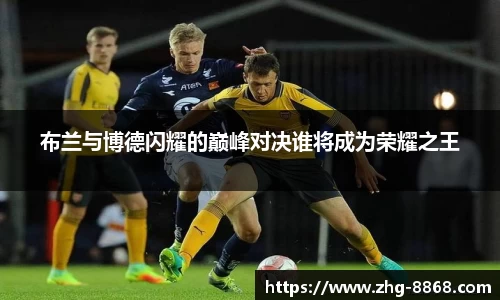布兰与博德闪耀的巅峰对决谁将成为荣耀之王
