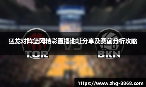 猛龙对阵篮网精彩直播地址分享及赛前分析攻略