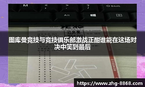 图库曼竞技与竞技俱乐部激战正酣谁能在这场对决中笑到最后