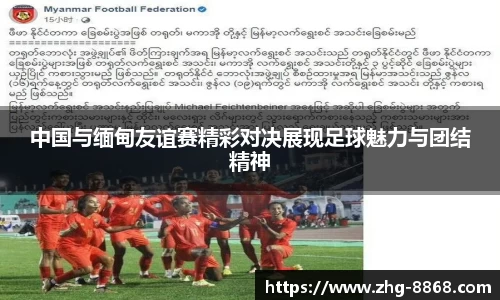 中国与缅甸友谊赛精彩对决展现足球魅力与团结精神