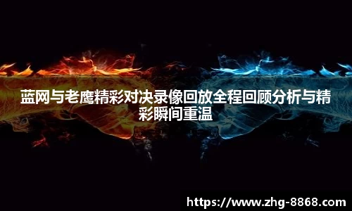 蓝网与老鹰精彩对决录像回放全程回顾分析与精彩瞬间重温