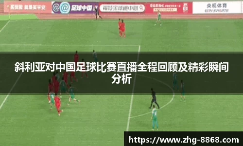 斜利亚对中国足球比赛直播全程回顾及精彩瞬间分析
