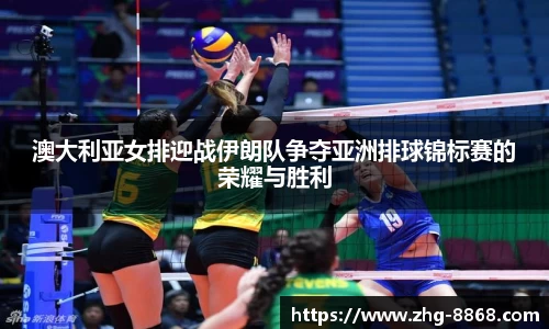 澳大利亚女排迎战伊朗队争夺亚洲排球锦标赛的荣耀与胜利