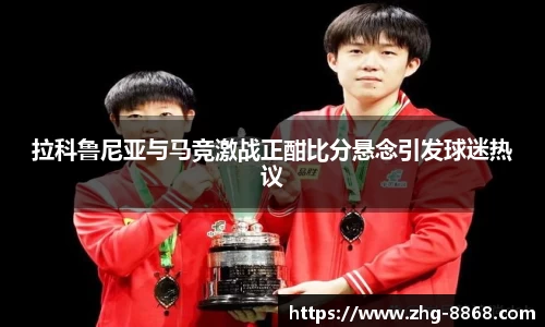 拉科鲁尼亚与马竞激战正酣比分悬念引发球迷热议