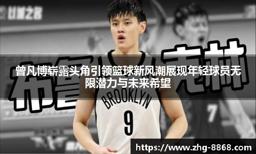 曾凡博崭露头角引领篮球新风潮展现年轻球员无限潜力与未来希望