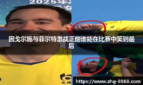 因戈尔施与菲尔特激战正酣谁能在比赛中笑到最后