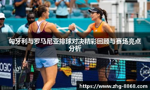 匈牙利与罗马尼亚排球对决精彩回顾与赛场亮点分析