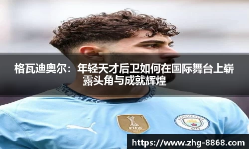 格瓦迪奥尔：年轻天才后卫如何在国际舞台上崭露头角与成就辉煌