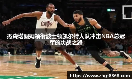 杰森塔图姆领衔波士顿凯尔特人队冲击NBA总冠军的决战之路