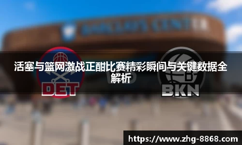 活塞与篮网激战正酣比赛精彩瞬间与关键数据全解析