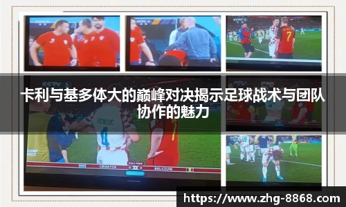 卡利与基多体大的巅峰对决揭示足球战术与团队协作的魅力