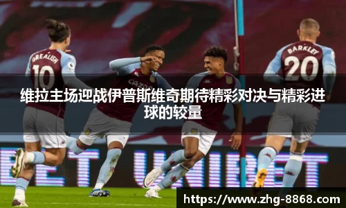 维拉主场迎战伊普斯维奇期待精彩对决与精彩进球的较量