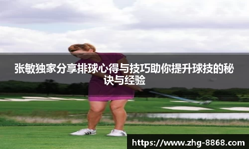 张敏独家分享排球心得与技巧助你提升球技的秘诀与经验