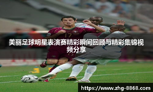 美丽足球明星表演赛精彩瞬间回顾与精彩集锦视频分享