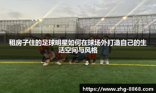 租房子住的足球明星如何在球场外打造自己的生活空间与风格