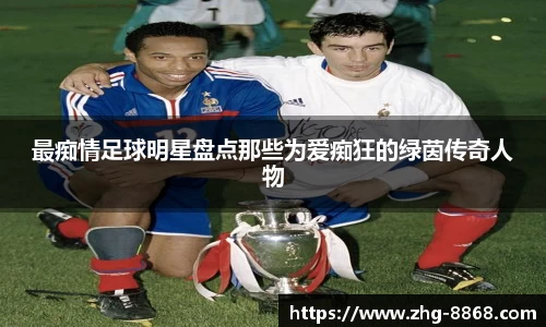 最痴情足球明星盘点那些为爱痴狂的绿茵传奇人物