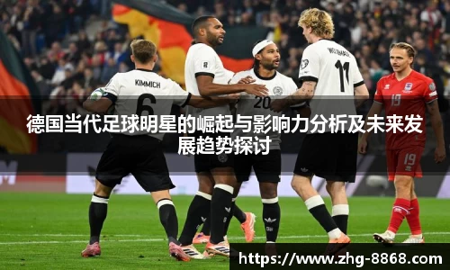 德国当代足球明星的崛起与影响力分析及未来发展趋势探讨