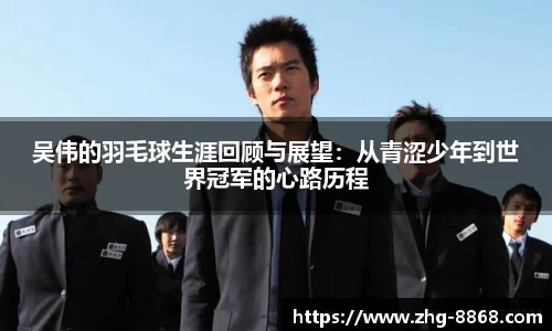 吴伟的羽毛球生涯回顾与展望：从青涩少年到世界冠军的心路历程