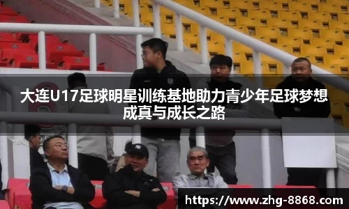 大连U17足球明星训练基地助力青少年足球梦想成真与成长之路